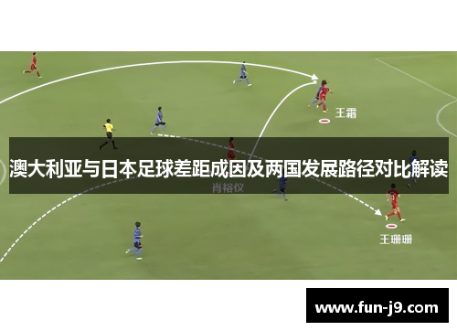 澳大利亚与日本足球差距成因及两国发展路径对比解读