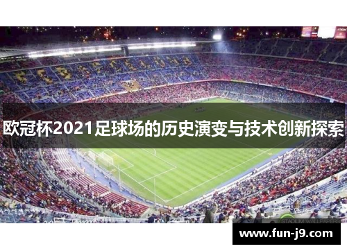 欧冠杯2021足球场的历史演变与技术创新探索