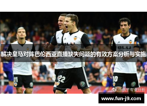 解决皇马对阵巴伦西亚直播缺失问题的有效方案分析与实施