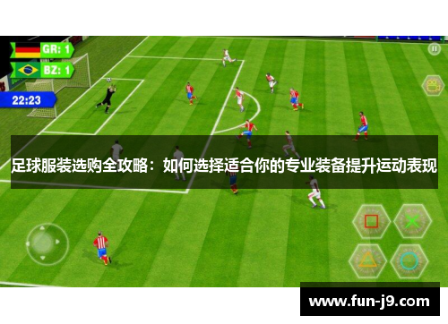 足球服装选购全攻略：如何选择适合你的专业装备提升运动表现