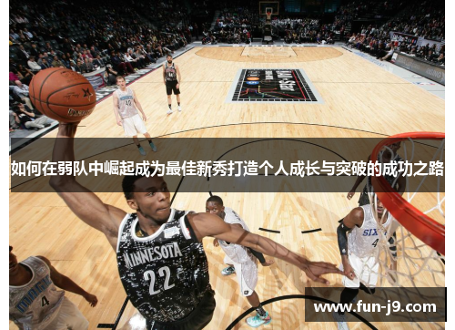 如何在弱队中崛起成为最佳新秀打造个人成长与突破的成功之路 如何在弱队中崛起成为最佳新秀打造个人成长与突破的成功之路