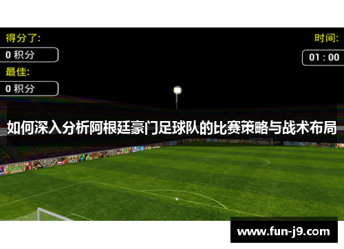 如何深入分析阿根廷豪门足球队的比赛策略与战术布局