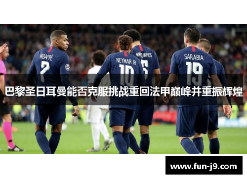 巴黎圣日耳曼能否克服挑战重回法甲巅峰并重振辉煌 巴黎圣日耳曼能否克服挑战重回法甲巅峰并重振辉煌