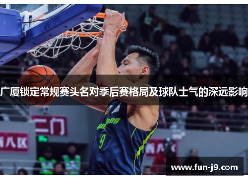 广厦锁定常规赛头名对季后赛格局及球队士气的深远影响