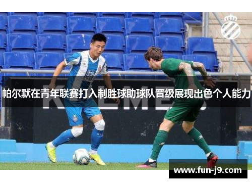 帕尔默在青年联赛打入制胜球助球队晋级展现出色个人能力