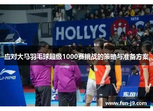 应对大马羽毛球超级1000赛挑战的策略与准备方案