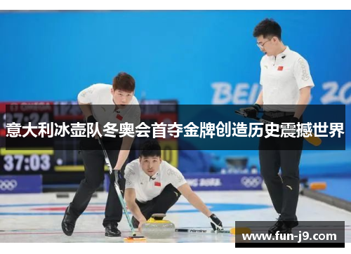 意大利冰壶队冬奥会首夺金牌创造历史震撼世界