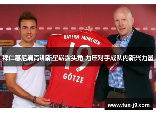 拜仁慕尼黑青训新星崭露头角 力压对手成队内新兴力量