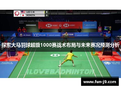 探索大马羽球超级1000赛战术布局与未来赛况预测分析