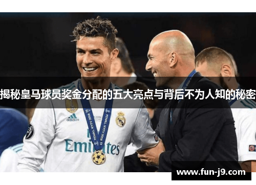 揭秘皇马球员奖金分配的五大亮点与背后不为人知的秘密