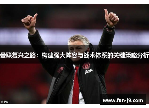 曼联复兴之路:构建强大阵容与战术体系的关键策略分析 曼联复兴之路:构建强大阵容与战术体系的关键策略分析