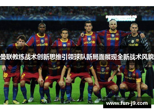 曼联教练战术创新思维引领球队新局面展现全新战术风貌 曼联教练战术创新思维引领球队新局面展现全新战术风貌