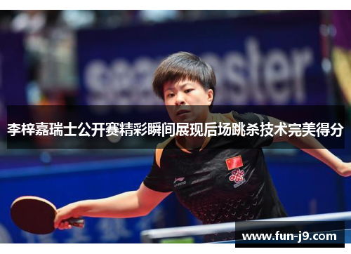 李梓嘉瑞士公开赛精彩瞬间展现后场跳杀技术完美得分 李梓嘉瑞士公开赛精彩瞬间展现后场跳杀技术完美得分