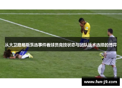 从大卫路易斯落选事件看球员竞技状态与团队战术选择的博弈 从大卫路易斯落选事件看球员竞技状态与团队战术选择的博弈
