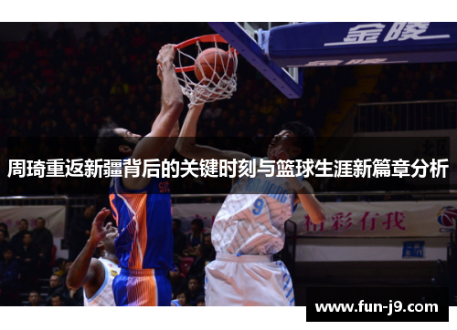 周琦重返新疆背后的关键时刻与篮球生涯新篇章分析 周琦重返新疆背后的关键时刻与篮球生涯新篇章分析