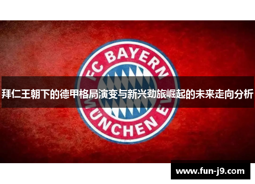 拜仁王朝下的德甲格局演变与新兴劲旅崛起的未来走向分析