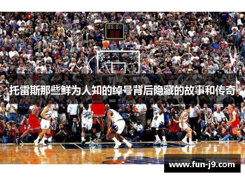 托雷斯那些鲜为人知的绰号背后隐藏的故事和传奇 托雷斯那些鲜为人知的绰号背后隐藏的故事和传奇