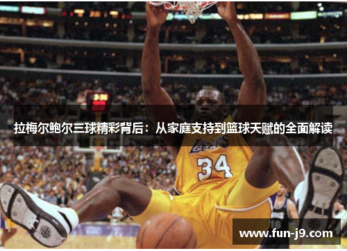 拉梅尔鲍尔三球精彩背后:从家庭支持到篮球天赋的全面解读 拉梅尔鲍尔三球精彩背后:从家庭支持到篮球天赋的全面解读