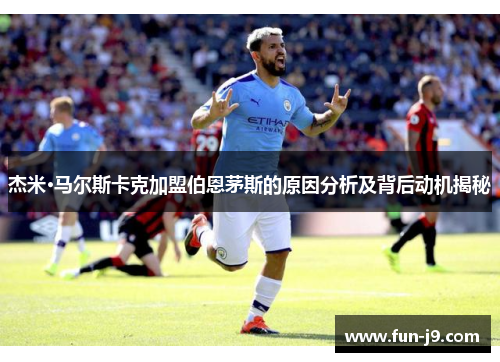 杰米·马尔斯卡克加盟伯恩茅斯的原因分析及背后动机揭秘 杰米·马尔斯卡克加盟伯恩茅斯的原因分析及背后动机揭秘