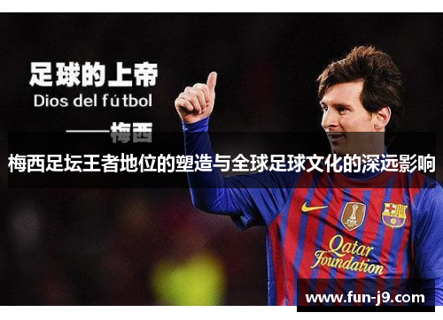 梅西足坛王者地位的塑造与全球足球文化的深远影响 梅西足坛王者地位的塑造与全球足球文化的深远影响
