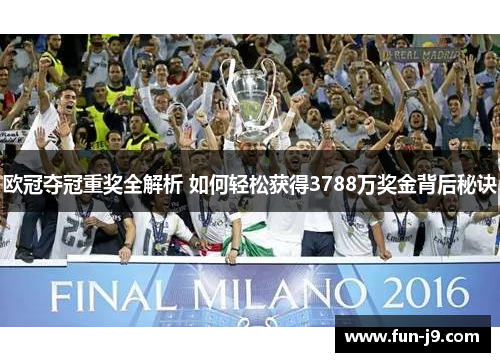 欧冠夺冠重奖全解析 如何轻松获得3788万奖金背后秘诀 欧冠夺冠重奖全解析 如何轻松获得3788万奖金背后秘诀