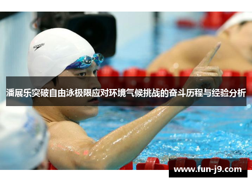 潘展乐突破自由泳极限应对环境气候挑战的奋斗历程与经验分析