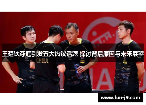 王楚钦夺冠引发五大热议话题 探讨背后原因与未来展望