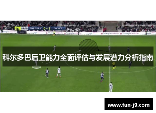 科尔多巴后卫能力全面评估与发展潜力分析指南 科尔多巴后卫能力全面评估与发展潜力分析指南