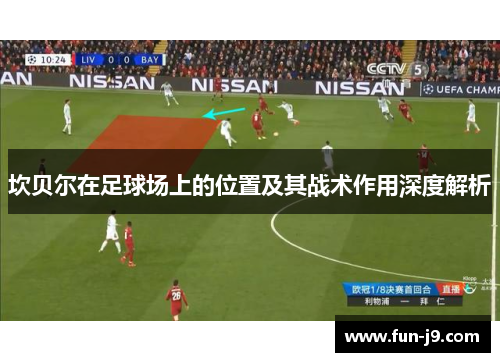 坎贝尔在足球场上的位置及其战术作用深度解析 坎贝尔在足球场上的位置及其战术作用深度解析