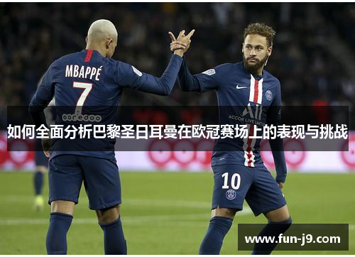 如何全面分析巴黎圣日耳曼在欧冠赛场上的表现与挑战 如何全面分析巴黎圣日耳曼在欧冠赛场上的表现与挑战