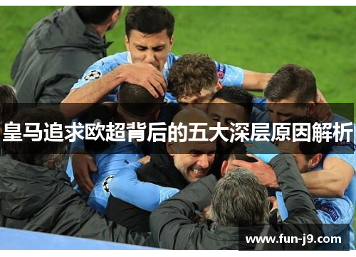 皇马追求欧超背后的五大深层原因解析 皇马追求欧超背后的五大深层原因解析
