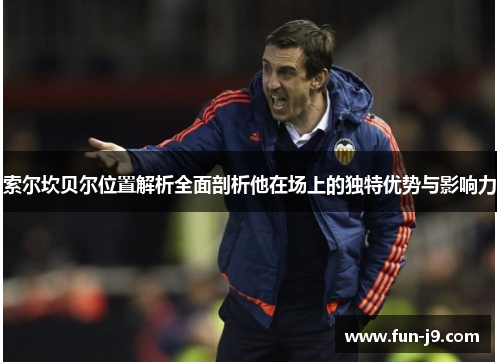 索尔坎贝尔位置解析全面剖析他在场上的独特优势与影响力