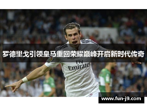 罗德里戈引领皇马重回荣耀巅峰开启新时代传奇 罗德里戈引领皇马重回荣耀巅峰开启新时代传奇