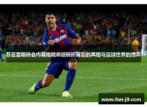 苏亚雷斯转会内幕揭晓命运转折背后的真相与足球世界的博弈