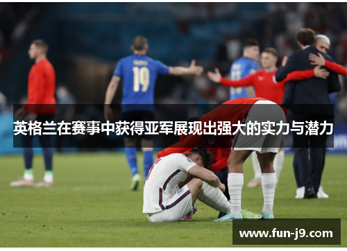 英格兰在赛事中获得亚军展现出强大的实力与潜力 英格兰在赛事中获得亚军展现出强大的实力与潜力