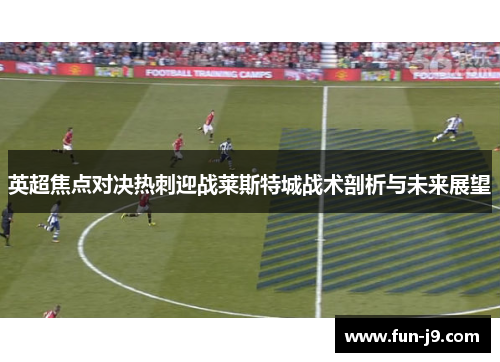 英超焦点对决热刺迎战莱斯特城战术剖析与未来展望 英超焦点对决热刺迎战莱斯特城战术剖析与未来展望