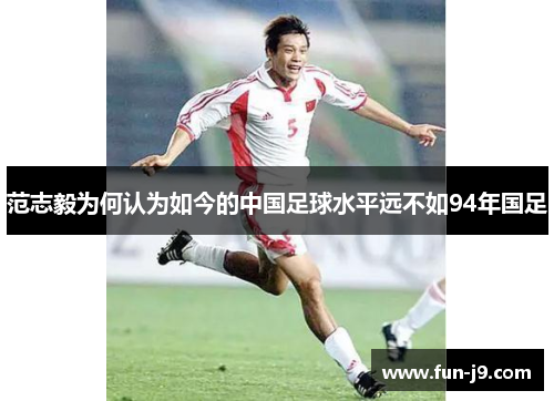 范志毅为何认为如今的中国足球水平远不如94年国足