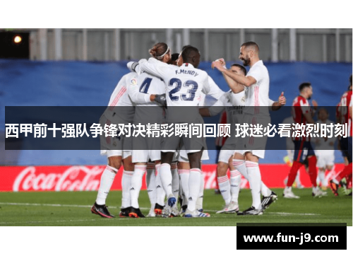 西甲前十强队争锋对决精彩瞬间回顾 球迷必看激烈时刻