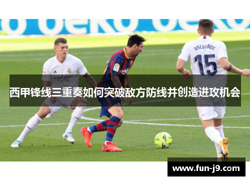 西甲锋线三重奏如何突破敌方防线并创造进攻机会