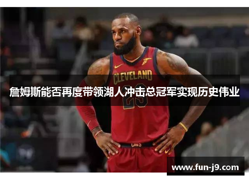 詹姆斯能否再度带领湖人冲击总冠军实现历史伟业
