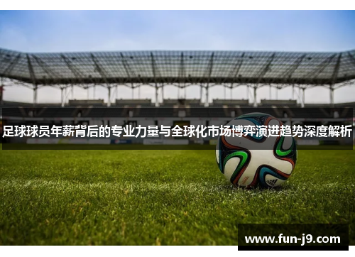 足球球员年薪背后的专业力量与全球化市场博弈演进趋势深度解析
