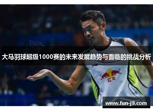 大马羽球超级1000赛的未来发展趋势与面临的挑战分析