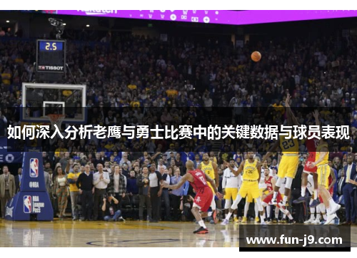 如何深入分析老鹰与勇士比赛中的关键数据与球员表现
