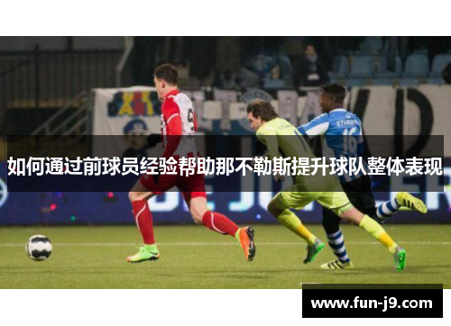 如何通过前球员经验帮助那不勒斯提升球队整体表现