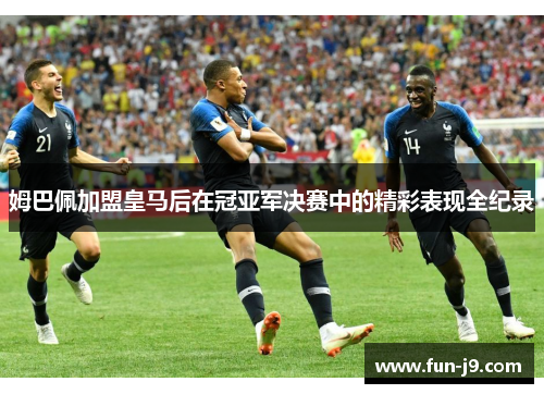 姆巴佩加盟皇马后在冠亚军决赛中的精彩表现全纪录