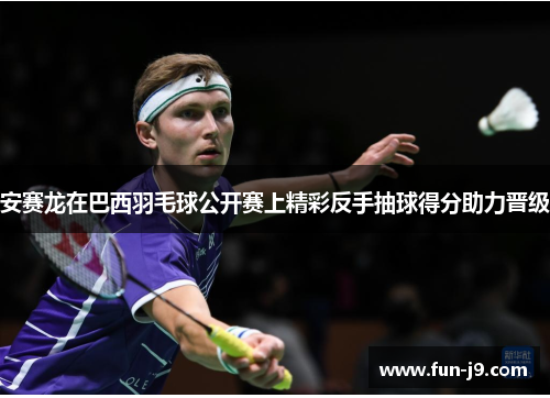 安赛龙在巴西羽毛球公开赛上精彩反手抽球得分助力晋级 安赛龙在巴西羽毛球公开赛上精彩反手抽球得分助力晋级