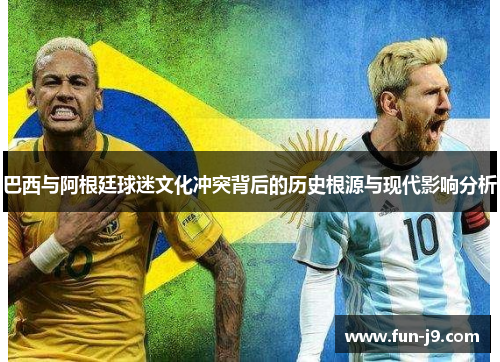 巴西与阿根廷球迷文化冲突背后的历史根源与现代影响分析