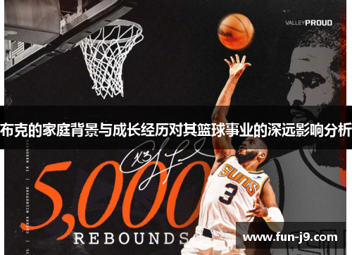 布克的家庭背景与成长经历对其篮球事业的深远影响分析 布克的家庭背景与成长经历对其篮球事业的深远影响分析