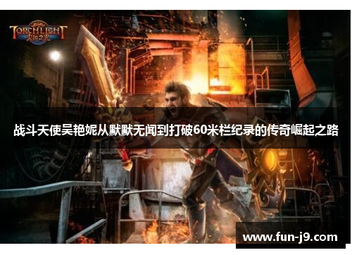 战斗天使吴艳妮从默默无闻到打破60米栏纪录的传奇崛起之路 战斗天使吴艳妮从默默无闻到打破60米栏纪录的传奇崛起之路