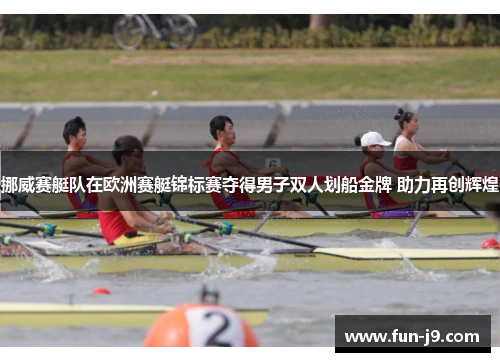 挪威赛艇队在欧洲赛艇锦标赛夺得男子双人划船金牌 助力再创辉煌 挪威赛艇队在欧洲赛艇锦标赛夺得男子双人划船金牌 助力再创辉煌